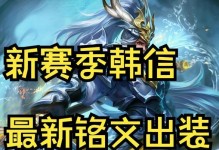 韩信如何利用铭文和出装攻略打造无敌战力（以韩信为主角的铭文与出装攻略，带你领略独特的战术魅力）